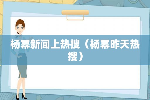 杨幂新闻上热搜（杨幂昨天热搜）