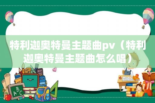 特利迦奥特曼主题曲pv（特利迦奥特曼主题曲怎么唱）