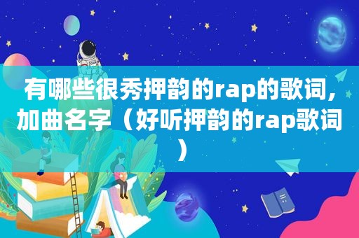 有哪些很秀押韵的rap的歌词,加曲名字（好听押韵的rap歌词）