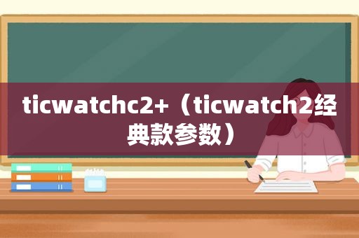 ticwatchc2+（ticwatch2经典款参数）