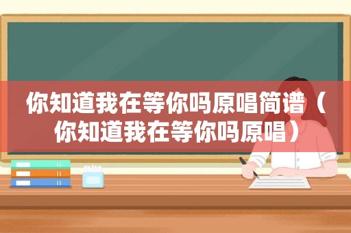 你知道我在等你吗原唱简谱（你知道我在等你吗原唱）