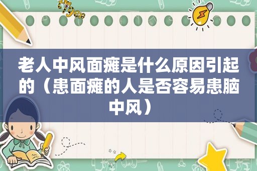 老人中风面瘫是什么原因引起的（患面瘫的人是否容易患脑中风）