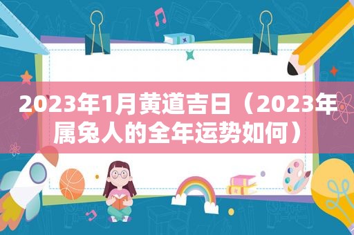 2023年1月黄道吉日（2023年属兔人的全年运势如何）