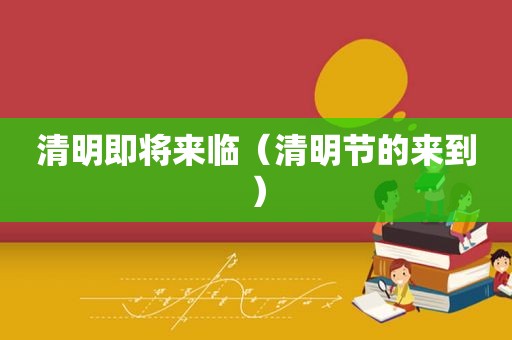 清明即将来临（清明节的来到）