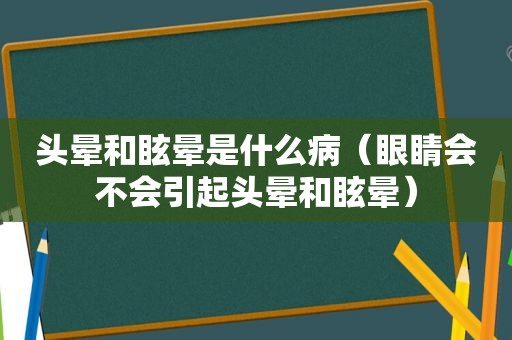 头晕和眩晕是什么病（眼睛会不会引起头晕和眩晕）