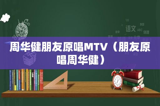 周华健朋友原唱MTV（朋友原唱周华健）