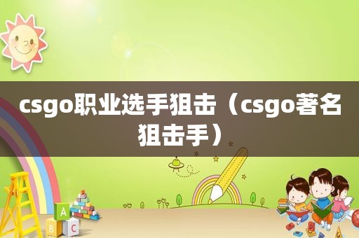 csgo职业选手狙击（csgo著名狙击手）