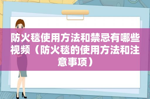 防火毯使用方法和禁忌有哪些视频（防火毯的使用方法和注意事项）