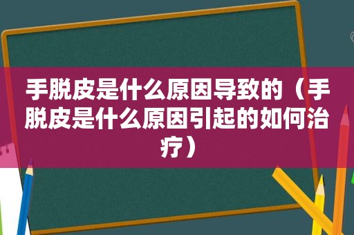 手脱皮是什么原因导致的（手脱皮是什么原因引起的如何治疗）