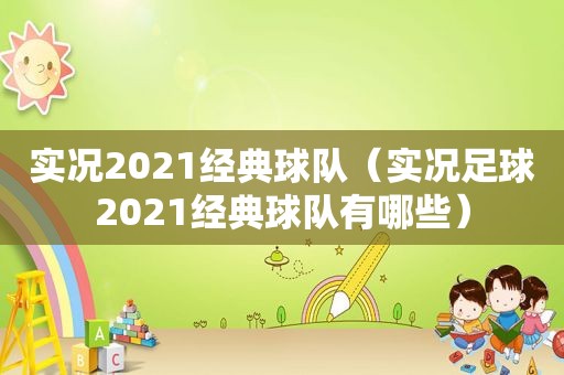 实况2021经典球队（实况足球2021经典球队有哪些）