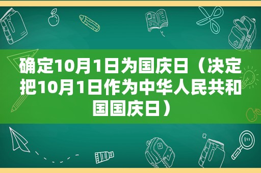 确定10月1日为国庆日（决定把10月1日作为中华人民共和国国庆日）