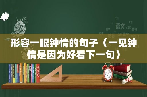 形容一眼钟情的句子（一见钟情是因为好看下一句）