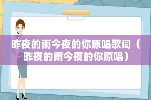 昨夜的雨今夜的你原唱歌词（昨夜的雨今夜的你原唱）