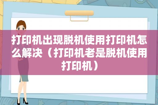 打印机出现脱机使用打印机怎么解决（打印机老是脱机使用打印机）