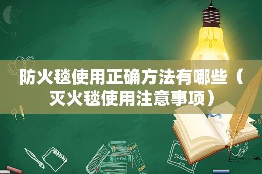 防火毯使用正确方法有哪些（灭火毯使用注意事项）