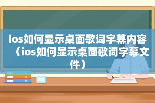 ios如何显示桌面歌词字幕内容（ios如何显示桌面歌词字幕文件）