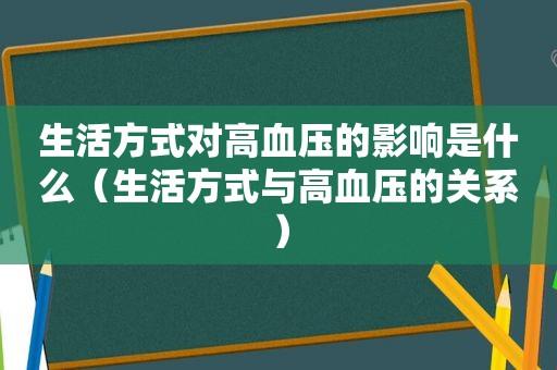 生活方式对高血压的影响是什么（生活方式与高血压的关系）