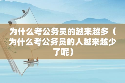 为什么考公务员的越来越多（为什么考公务员的人越来越少了呢）