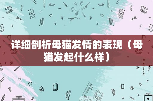 详细剖析母猫 *** 的表现（母猫发起什么样）