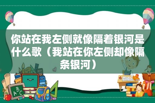 你站在我左侧就像隔着银河是什么歌（我站在你左侧却像隔条银河）