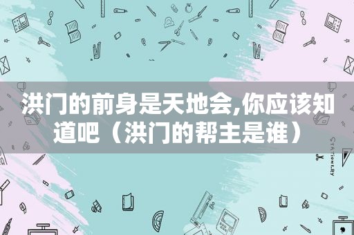 洪门的前身是天地会,你应该知道吧（洪门的帮主是谁）