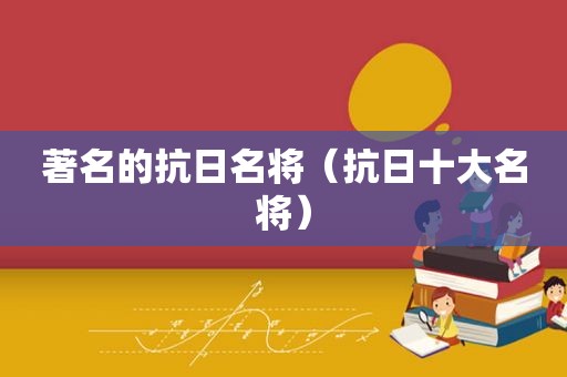 著名的抗日名将（抗日十大名将）