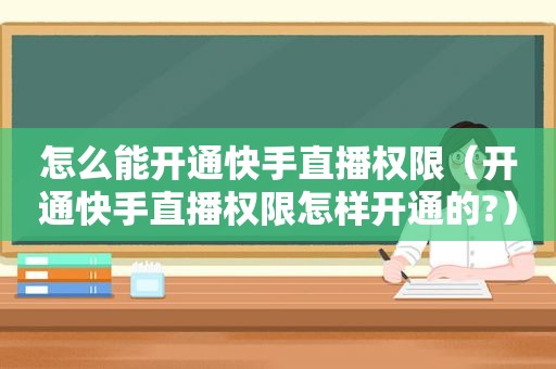 怎么能开通快手直播权限（开通快手直播权限怎样开通的?）