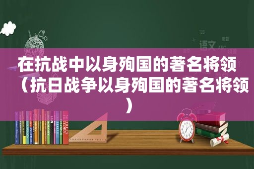 在抗战中以身殉国的著名将领（抗日战争以身殉国的著名将领）