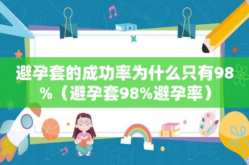 避孕套的成功率为什么只有98%（避孕套98%避孕率）