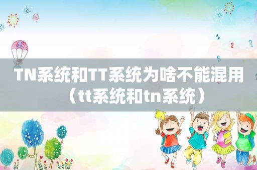 TN系统和TT系统为啥不能混用（tt系统和tn系统）