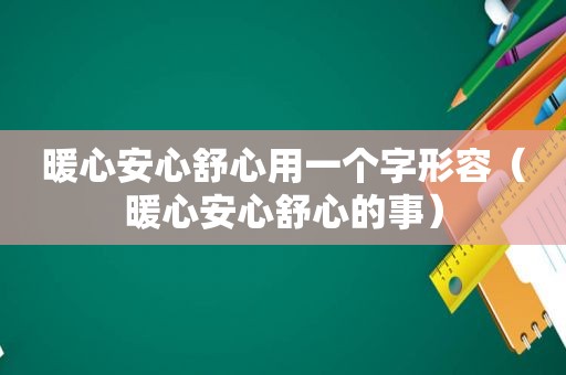 暖心安心舒心用一个字形容（暖心安心舒心的事）