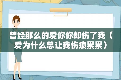 曾经那么的爱你你却伤了我（爱为什么总让我伤痕累累）