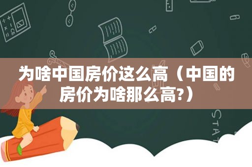 为啥中国房价这么高（中国的房价为啥那么高?）