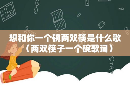 想和你一个碗两双筷是什么歌（两双筷子一个碗歌词）