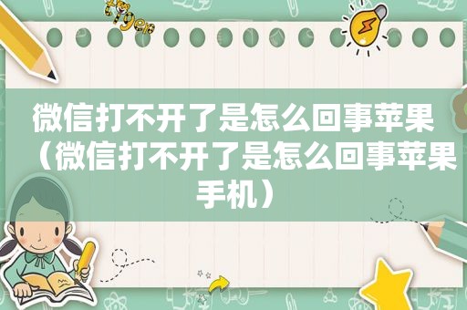 微信打不开了是怎么回事苹果（微信打不开了是怎么回事苹果手机）