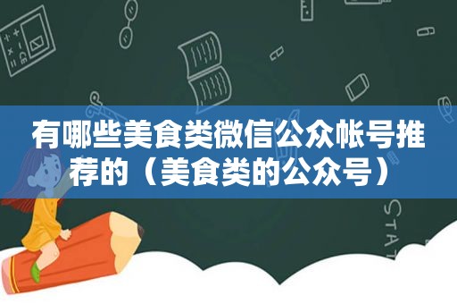 有哪些美食类微信公众帐号推荐的（美食类的公众号）