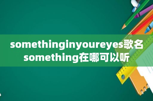 somethinginyoureyes歌名something在哪可以听