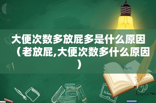 大便次数多放屁多是什么原因（老放屁,大便次数多什么原因）