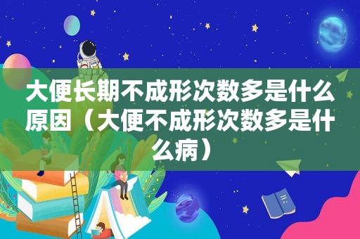 大便长期不成形次数多是什么原因（大便不成形次数多是什么病）