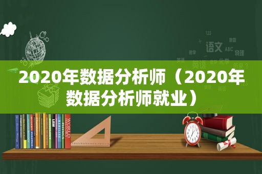 2020年数据分析师（2020年数据分析师就业）