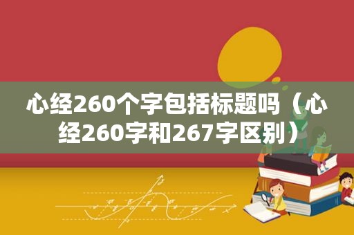 心经260个字包括标题吗（心经260字和267字区别）