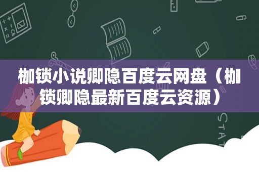 枷锁小说卿隐百度云网盘（枷锁卿隐最新百度云资源）