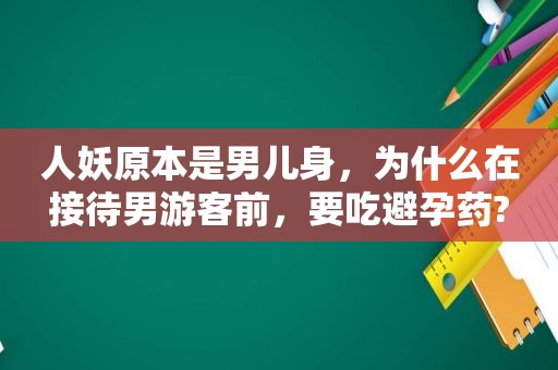 人妖原本是男儿身，为什么在接待男游客前，要吃避孕药?