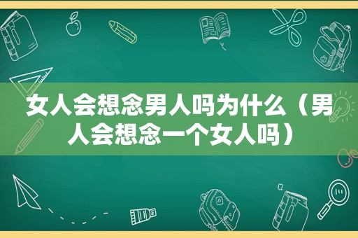 女人会想念男人吗为什么（男人会想念一个女人吗）