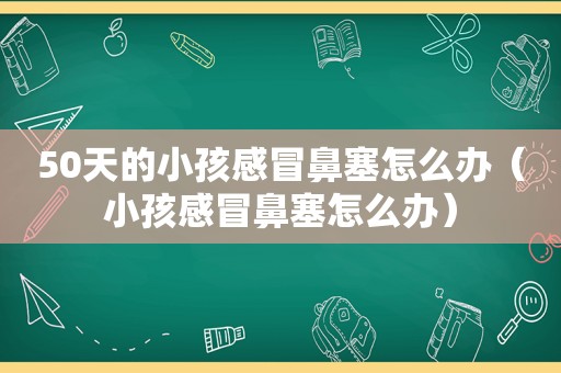 50天的小孩感冒鼻塞怎么办（小孩感冒鼻塞怎么办）