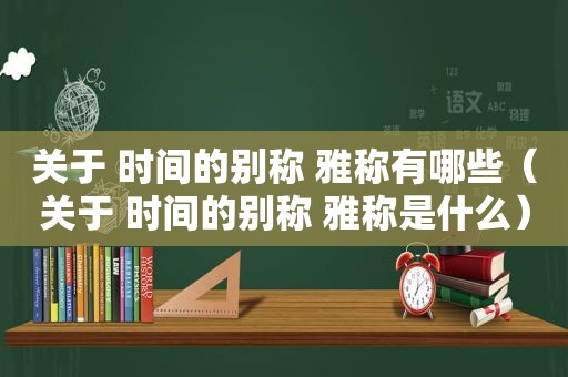 关于 时间的别称 雅称有哪些（关于 时间的别称 雅称是什么）