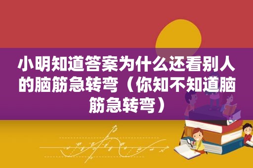 小明知道答案为什么还看别人的脑筋急转弯（你知不知道脑筋急转弯）