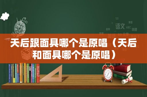 天后跟面具哪个是原唱（天后和面具哪个是原唱）