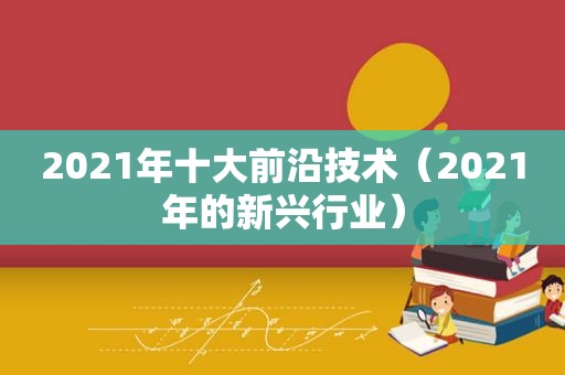 2021年十大前沿技术（2021年的新兴行业）