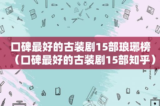 口碑最好的古装剧15部琅琊榜（口碑最好的古装剧15部知乎）